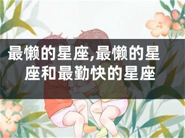 最懒的星座,最懒的星座和最勤快的星座