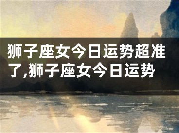 狮子座女今日运势超准了,狮子座女今日运势