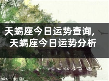 天蝎座今日运势查询,天蝎座今日运势分析
