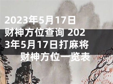 2023年5月17日财神方位查询 2023年5月17日打麻将财神方位一览表