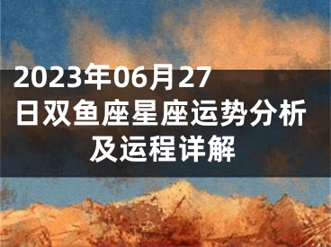 2023年06月27日双鱼座星座运势分析及运程详解