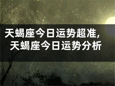 天蝎座今日运势超准,天蝎座今日运势分析