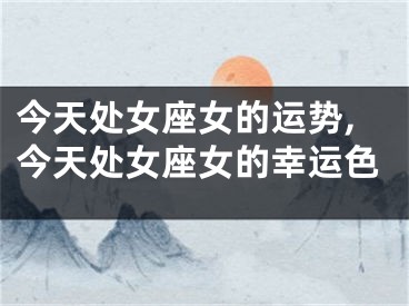 今天处女座女的运势,今天处女座女的幸运色