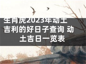 生肖虎2023年动土吉利的好日子查询 动土吉日一览表