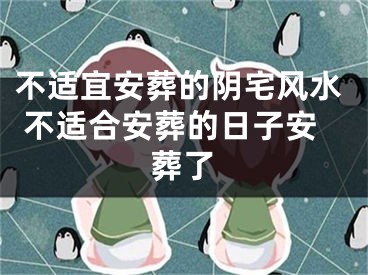 不适宜安葬的阴宅风水 不适合安葬的日子安葬了