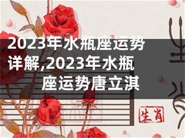 2023年水瓶座运势详解,2023年水瓶座运势唐立淇