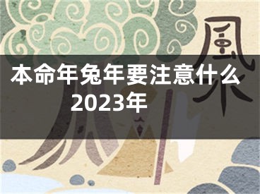 本命年兔年要注意什么2023年