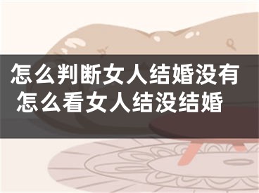 怎么判断女人结婚没有 怎么看女人结没结婚