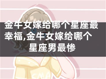金牛女嫁给哪个星座最幸福,金牛女嫁给哪个星座男最惨