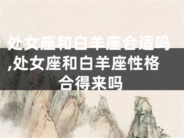 处女座和白羊座合适吗,处女座和白羊座性格合得来吗