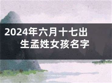 2024年六月十七出生孟姓女孩名字