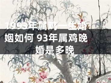 1993年属鸡一生婚姻如何 93年属鸡晚婚是多晚