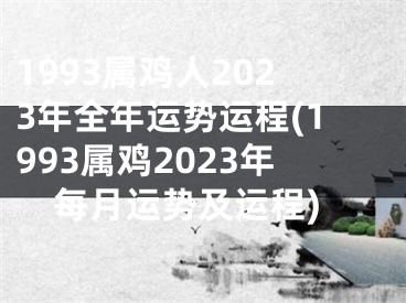 1993属鸡人2023年全年运势运程(1993属鸡2023年每月运势及运程)