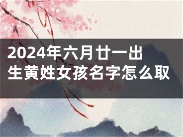 2024年六月廿一出生黄姓女孩名字怎么取