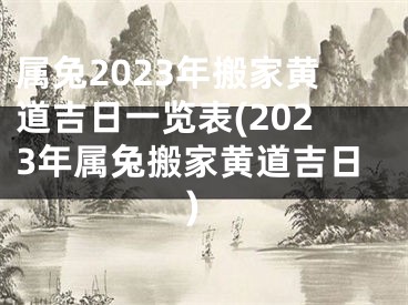 属兔2023年搬家黄道吉日一览表(2023年属兔搬家黄道吉日)