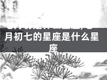七月初是什么星座,七月初七的星座是什么星座