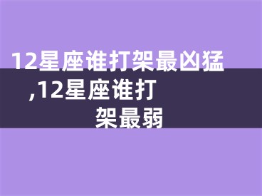 12星座谁打架最凶猛   ,12星座谁打架最弱