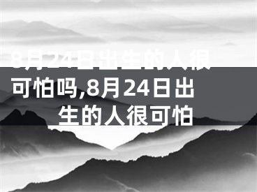 8月24日出生的人很可怕吗,8月24日出生的人很可怕