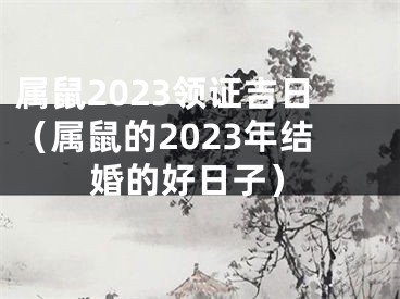 属鼠2023领证吉日（属鼠的2023年结婚的好日子）