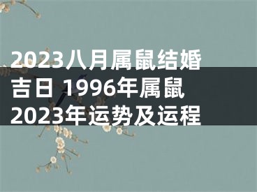 2023八月属鼠结婚吉日 1996年属鼠2023年运势及运程