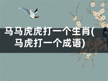 马马虎虎打一个生肖(马虎打一个成语)