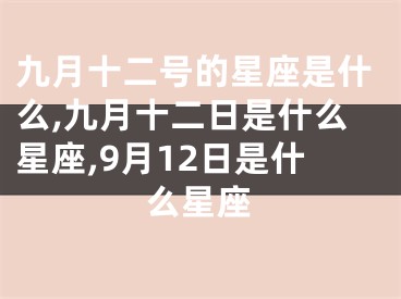 九月十二号的星座是什么,九月十二日是什么星座,9月12日是什么星座