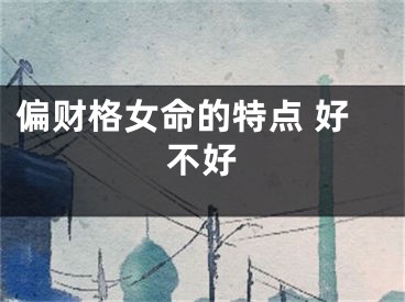 偏财格女命的特点 好不好