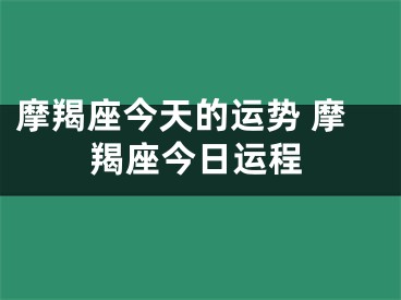摩羯座今天的运势 摩羯座今日运程