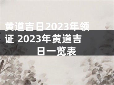 黄道吉日2023年领证 2023年黄道吉日一览表