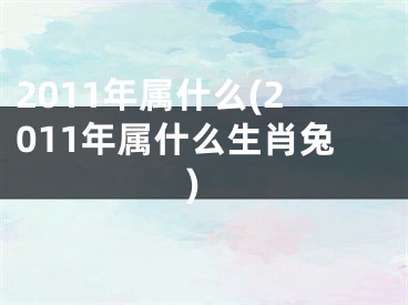 2011年属什么(2011年属什么生肖兔)