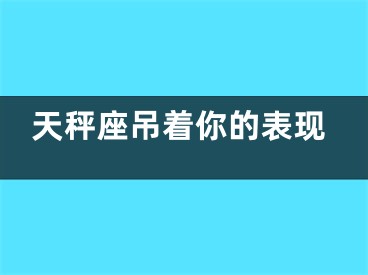 天秤座吊着你的表现