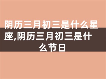 阴历三月初三是什么星座,阴历三月初三是什么节日