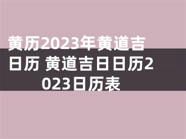 黄历2023年黄道吉日历 黄道吉日日历2023日历表