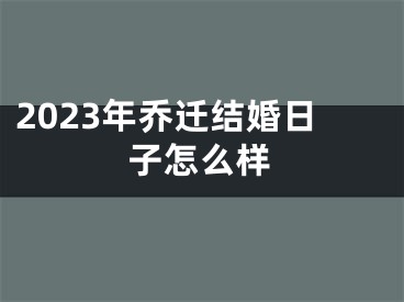 2023年乔迁结婚日子怎么样