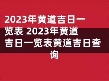 2023年黄道吉日一览表 2023年黄道吉日一览表黄道吉日查询