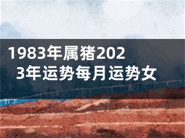 1983年属猪2023年运势每月运势女