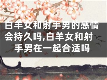 白羊女和射手男的感情会持久吗,白羊女和射手男在一起合适吗