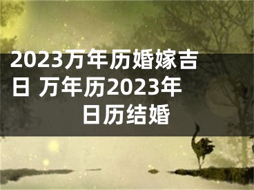 2023万年历婚嫁吉日 万年历2023年日历结婚