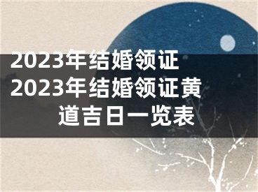 2023年结婚领证 2023年结婚领证黄道吉日一览表