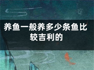 养鱼一般养多少条鱼比较吉利的