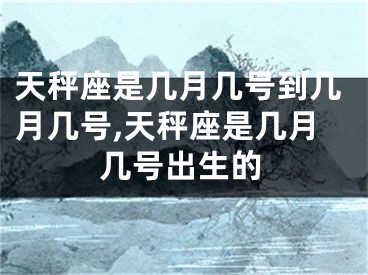 天秤座是几月几号到几月几号,天秤座是几月几号出生的