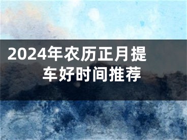2024年农历正月提车好时间推荐