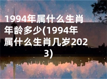 1994年属什么生肖年龄多少(1994年属什么生肖几岁2023)
