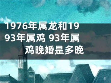 1976年属龙和1993年属鸡 93年属鸡晚婚是多晚