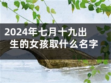 2024年七月十九出生的女孩取什么名字