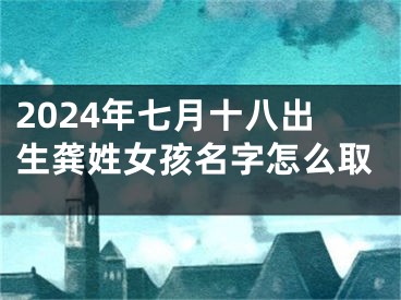 2024年七月十八出生龚姓女孩名字怎么取