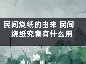 民间烧纸的由来 民间烧纸究竟有什么用