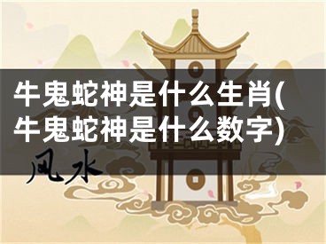 牛鬼蛇神是什么生肖(牛鬼蛇神是什么数字)
