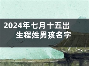 2024年七月十五出生程姓男孩名字
