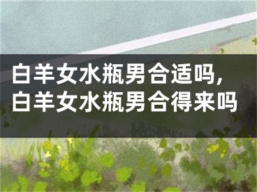 白羊女水瓶男合适吗,白羊女水瓶男合得来吗